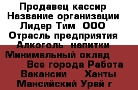 Продавец-кассир › Название организации ­ Лидер Тим, ООО › Отрасль предприятия ­ Алкоголь, напитки › Минимальный оклад ­ 36 000 - Все города Работа » Вакансии   . Ханты-Мансийский,Урай г.